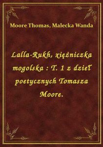 Lalla-Rukh, xiężniczka mogolska : T. 1 z dzieł poetycznych Tomasza Moore.
