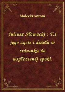 Juliusz Słowacki : T.1 jego życie i dzieła w stósunku do wspłczesnéj epoki.