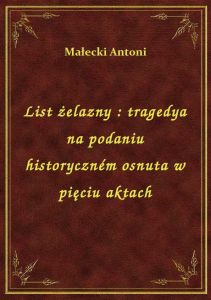List żelazny : tragedya na podaniu historyczném osnuta w pięciu aktach