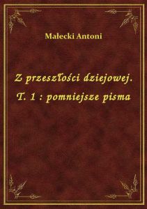 Z przeszłości dziejowej. T. 1 : pomniejsze pisma