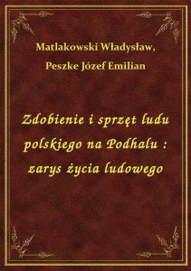 Zdobienie i sprzęt ludu polskiego na Podhalu : zarys życia ludowego