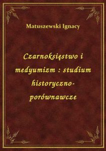 Czarnoksięstwo i medyumizm : studium historyczno-porównawcze