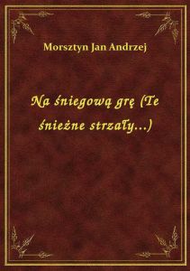 Na śniegową grę (Te śnieżne strzały...)