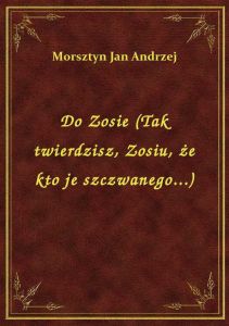 Do Zosie (Tak twierdzisz, Zosiu, że kto je szczwanego...)