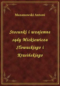Stosunki i wzajemne sądy Mickiewicza Słowackiego i Krasińskiego