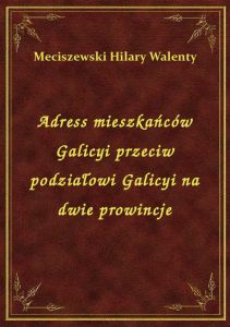 Adress mieszkańców Galicyi przeciw podziałowi Galicyi na dwie prowincje