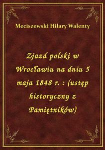 Zjazd polski w Wrocławiu na dniu 5 maja 1848 r. : (ustęp historyczny z Pamiętników)