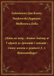 Chata za wsią : dramat ludowy w 5 aktach ze śpiewami i tańcami : (rzecz wzieta z powieści J. I. Kras