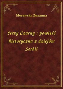Jerzy Czarny : powieść historyczna z dziejów Serbii