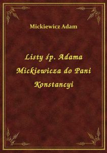 Listy śp. Adama Mickiewicza do Pani Konstancyi
