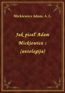 Jak pisał Adam Mickiewicz : (antologija)