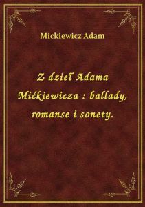 Z dzieł Adama Mićkiewicza : ballady, romanse i sonety.