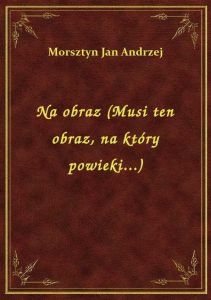 Na obraz (Musi ten obraz, na który powieki...)