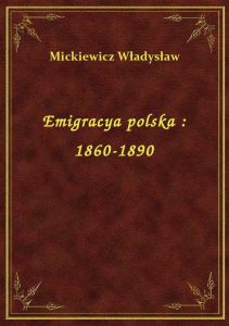 Emigracya polska : 1860-1890