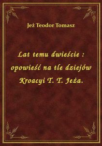 Lat temu dwieście : opowieść na tle dziejów Kroacyi T. T. Jeża.