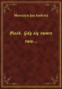 Pieśń. Gdy się twarz twa...
