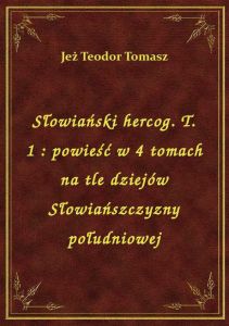 Słowiański hercog. T. 1 : powieść w 4 tomach na tle dziejów Słowiańszczyzny południowej