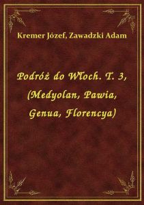 Podróż do Włoch. T. 3, (Medyolan, Pawia, Genua, Florencya)