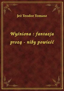 Wyśniona : fantazja prozą - niby powieść