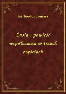 Żusia : powieść współczesna w trzech częściach