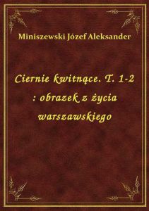 Ciernie kwitnące. T. 1-2 : obrazek z życia warszawskiego