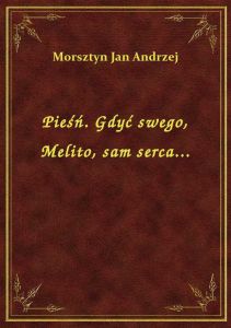 Pieśń. Gdyć swego, Melito, sam serca...