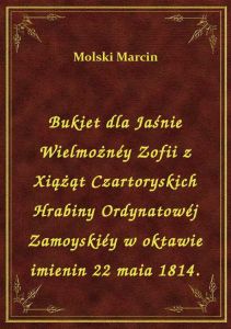Bukiet dla Jaśnie Wielmożnéy Zofii z Xiążąt Czartoryskich Hrabiny Ordynatowéj Zamoyskiéy w oktawie i