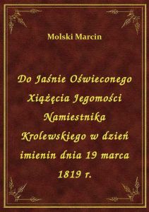 Do Jaśnie Oświeconego Xiążęcia Jegomości Namiestnika Krolewskiego w dzień imienin dnia 19 marca 1819