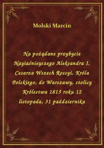 Na pożądane przybycie Nayiaśnieyszego Aleksandra I, Cesarza Wszech Rossyi, Króla Polskiego, do Warsz