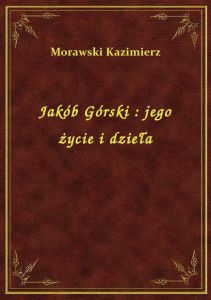 Jakób Górski : jego życie i dzieła