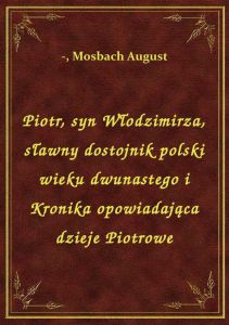 Piotr, syn Włodzimirza, sławny dostojnik polski wieku dwunastego i Kronika opowiadająca dzieje Piotr