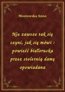 Nie zawsze tak się czyni, jak się mówi : powieść białoruska przez stoletnią damę opowiadana