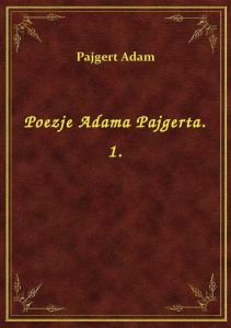 Poezje Adama Pajgerta. 1.