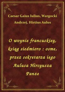 O woynie francuskiey, ksiąg siedmioro : osme, przez sekretarza iego Aulusa Hircyusza Panze