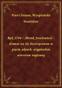 Rok 1794 : (Berek Joselowicz) : dramat na tle historycznem w pięciu aktach, oryginalnie wierszem nap