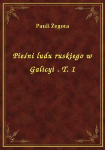 Pieśni ludu ruskiego w Galicyi . T. 1