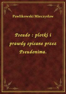 Pseudo : plotki i prawdy spisane przez Pseudonima.