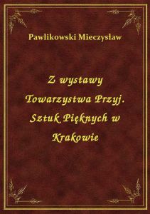 Z wystawy Towarzystwa Przyj. Sztuk Pięknych w Krakowie