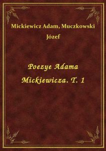 Poezye Adama Mickiewicza. T. 1