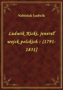 Ludwik Kicki, jenerał wojsk polskich : (1791-1831]
