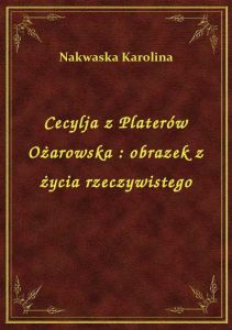 Cecylja z Platerów Ożarowska : obrazek z życia rzeczywistego