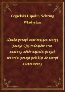 Nauka poezyi zawierająca teoryą poezyi i jej rodzajów oraz znaczny zbiór najcelniejszych wzorów poez