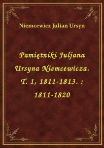 Pamiętniki Juljana Ursyna Niemcewicza. T. 1, 1811-1813. : 1811-1820