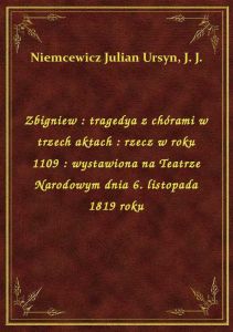 Zbigniew : tragedya z chórami w trzech aktach : rzecz w roku 1109 : wystawiona na Teatrze Narodowym