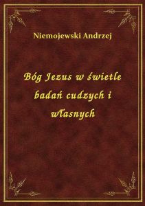 Bóg Jezus w świetle badań cudzych i własnych