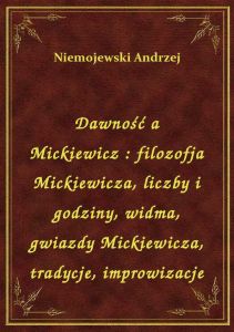 Dawność a Mickiewicz : filozofja Mickiewicza, liczby i godziny, widma, gwiazdy Mickiewicza, tradycje