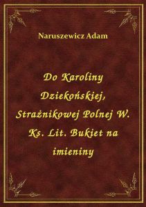 Do Karoliny Dziekońskiej, Strażnikowej Polnej W. Ks. Lit. Bukiet na imieniny
