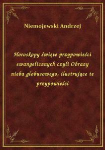 Horoskopy święte przypowieści ewangelicznych czyli Obrazy nieba globusowego, ilustrujące te przypowi