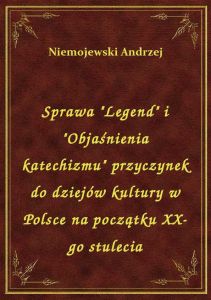 Sprawa \Legend\ i \Objaśnienia katechizmu\ przyczynek do dziejów kultury w Polsce na początku XX