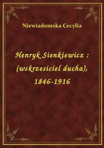 Henryk Sienkiewicz : (wskrzesiciel ducha), 1846-1916